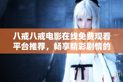 八戒八戒电影在线免费观看平台推荐，畅享精彩剧情的最佳选择