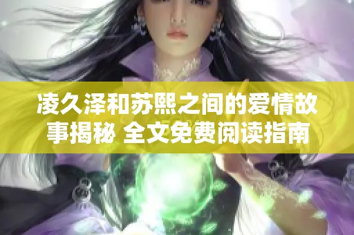 凌久泽和苏熙之间的爱情故事揭秘 全文免费阅读指南