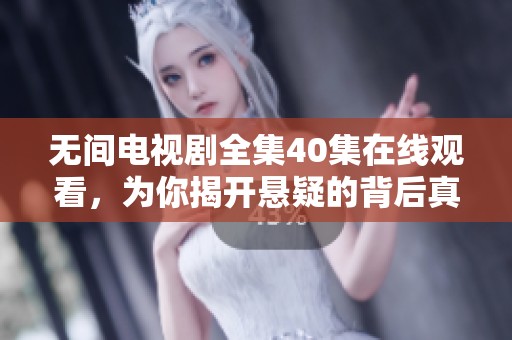 无间电视剧全集40集在线观看，为你揭开悬疑的背后真相与精彩剧情