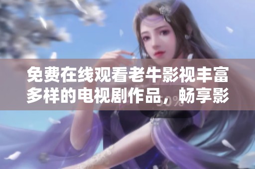 免费在线观看老牛影视丰富多样的电视剧作品，畅享影视盛宴
