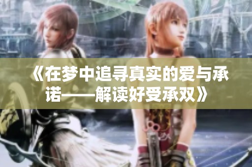 《在梦中追寻真实的爱与承诺——解读好受承双》