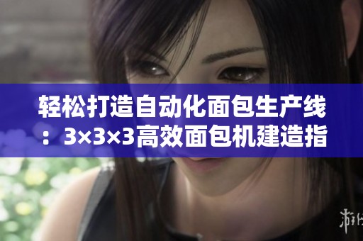 轻松打造自动化面包生产线：3×3×3高效面包机建造指南