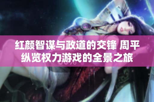 红颜智谋与政道的交锋 周平纵览权力游戏的全景之旅