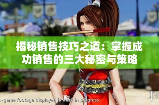 揭秘销售技巧之道：掌握成功销售的三大秘密与策略