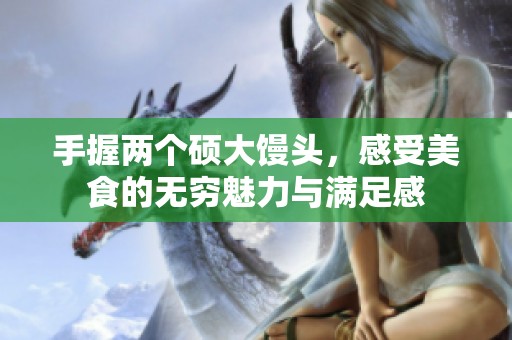 手握两个硕大馒头，感受美食的无穷魅力与满足感