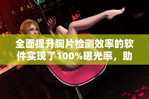 全面提升胸片检测效率的软件实现了100%曝光率，助力医疗诊断精准化