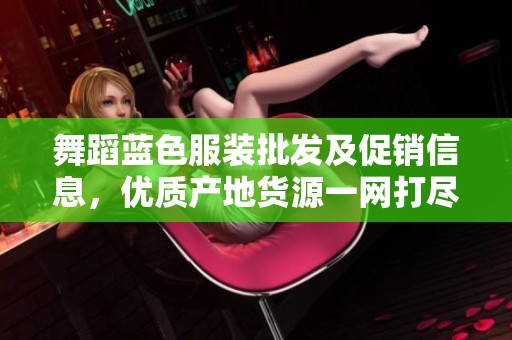 舞蹈蓝色服装批发及促销信息，优质产地货源一网打尽