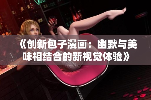 《创新包子漫画：幽默与美味相结合的新视觉体验》