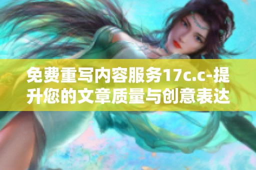 免费重写内容服务17c.c-提升您的文章质量与创意表达