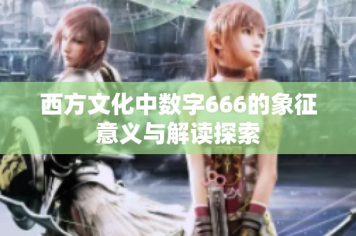 西方文化中数字666的象征意义与解读探索