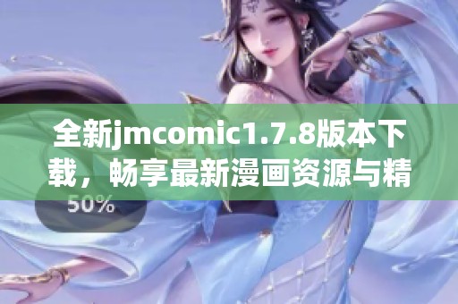 全新jmcomic1.7.8版本下载，畅享最新漫画资源与精彩内容不停歇