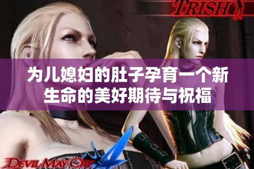 为儿媳妇的肚子孕育一个新生命的美好期待与祝福