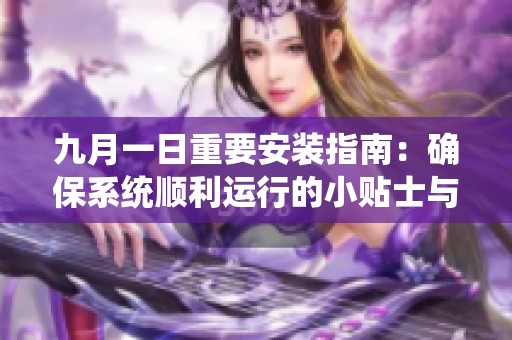 九月一日重要安装指南：确保系统顺利运行的小贴士与注意事项