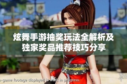 炫舞手游抽奖玩法全解析及独家奖品推荐技巧分享