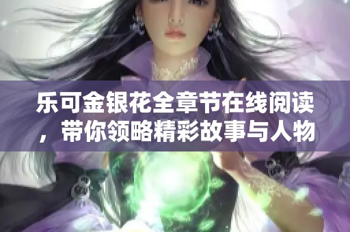乐可金银花全章节在线阅读，带你领略精彩故事与人物情感