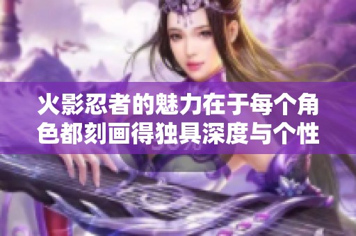 火影忍者的魅力在于每个角色都刻画得独具深度与个性