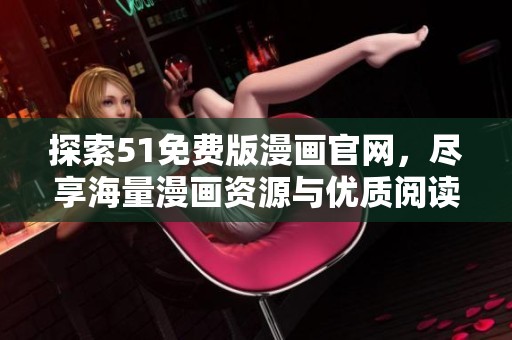 探索51免费版漫画官网，尽享海量漫画资源与优质阅读体验
