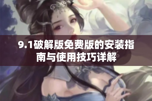 9.1破解版免费版的安装指南与使用技巧详解