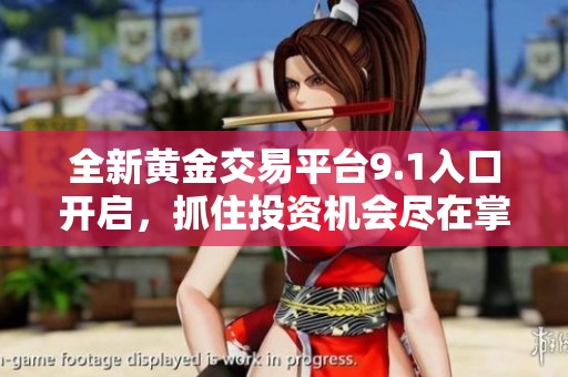 全新黄金交易平台9.1入口开启，抓住投资机会尽在掌握之中