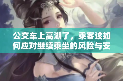 公交车上高湖了，乘客该如何应对继续乘坐的风险与安全措施