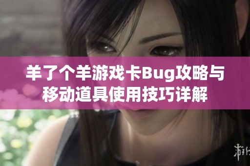 羊了个羊游戏卡Bug攻略与移动道具使用技巧详解