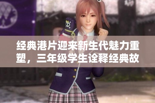 经典港片迎来新生代魅力重塑，三年级学生诠释经典故事