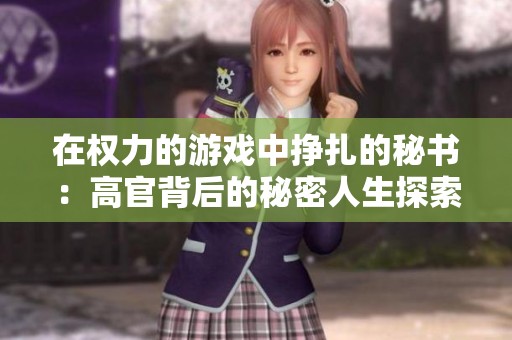在权力的游戏中挣扎的秘书：高官背后的秘密人生探索