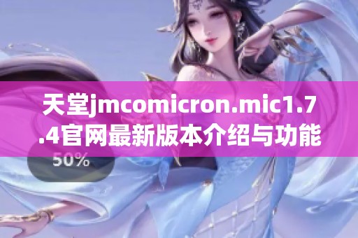 天堂jmcomicron.mic1.7.4官网最新版本介绍与功能亮点解析