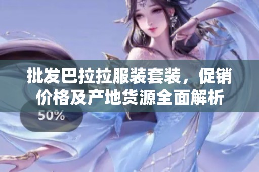 批发巴拉拉服装套装，促销价格及产地货源全面解析