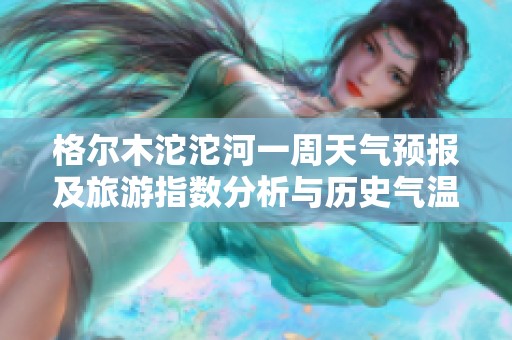 格尔木沱沱河一周天气预报及旅游指数分析与历史气温趋势探讨