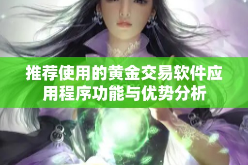 推荐使用的黄金交易软件应用程序功能与优势分析