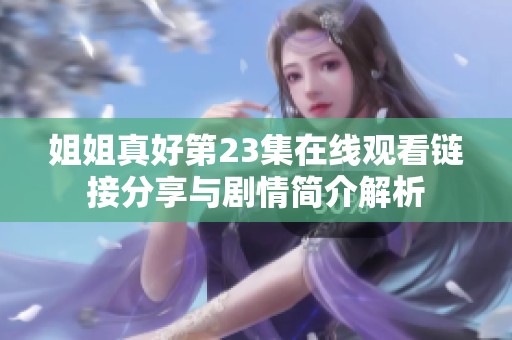 姐姐真好第23集在线观看链接分享与剧情简介解析