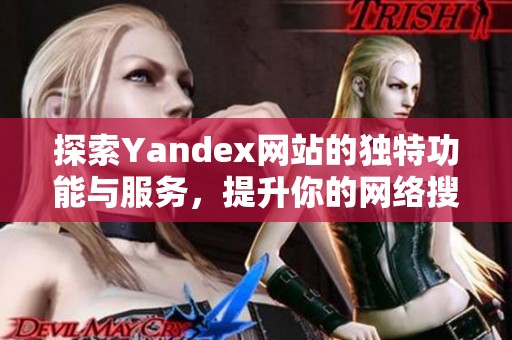 探索Yandex网站的独特功能与服务，提升你的网络搜索体验