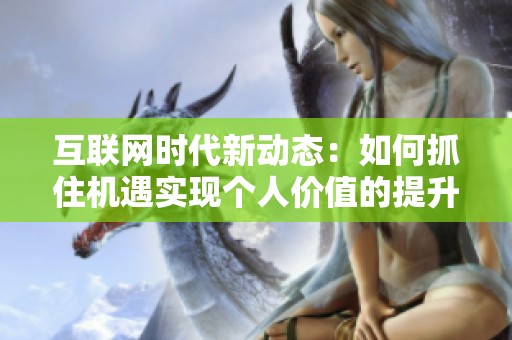 互联网时代新动态：如何抓住机遇实现个人价值的提升与发展
