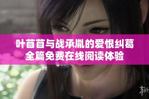 叶苜苜与战承胤的爱恨纠葛全篇免费在线阅读体验