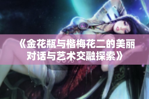 《金花瓶与楷梅花二的美丽对话与艺术交融探索》