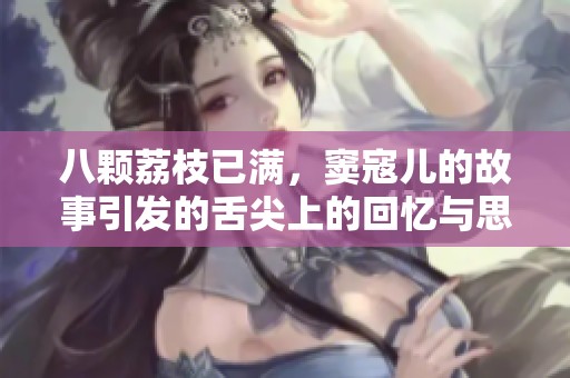 八颗荔枝已满，窦寇儿的故事引发的舌尖上的回忆与思考