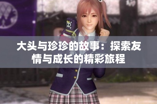 大头与珍珍的故事：探索友情与成长的精彩旅程