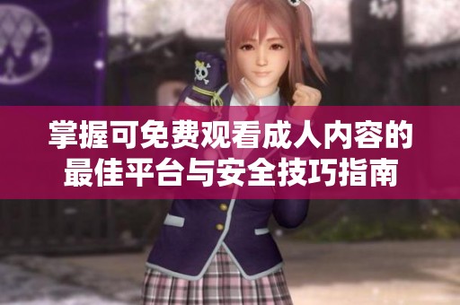 掌握可免费观看成人内容的最佳平台与安全技巧指南