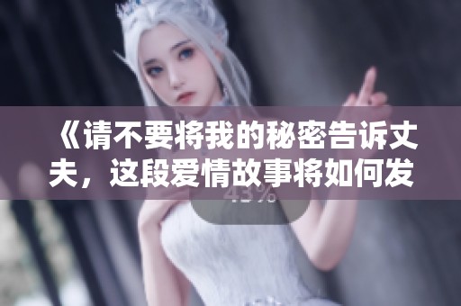 《请不要将我的秘密告诉丈夫，这段爱情故事将如何发展》