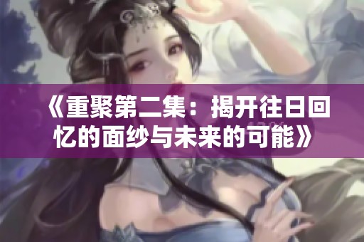 《重聚第二集：揭开往日回忆的面纱与未来的可能》
