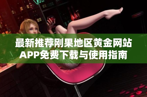 最新推荐刚果地区黄金网站APP免费下载与使用指南