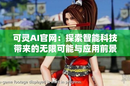 可灵AI官网：探索智能科技带来的无限可能与应用前景