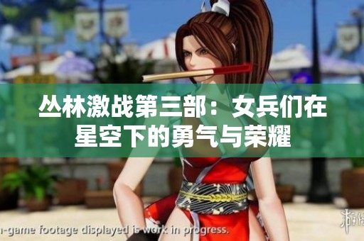丛林激战第三部：女兵们在星空下的勇气与荣耀