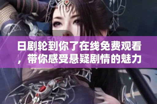 日剧轮到你了在线免费观看，带你感受悬疑剧情的魅力与震撼