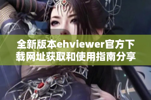 全新版本ehviewer官方下载网址获取和使用指南分享