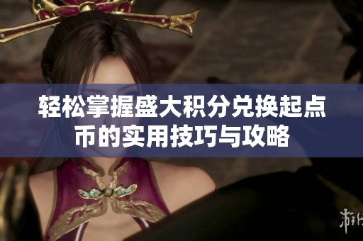 轻松掌握盛大积分兑换起点币的实用技巧与攻略