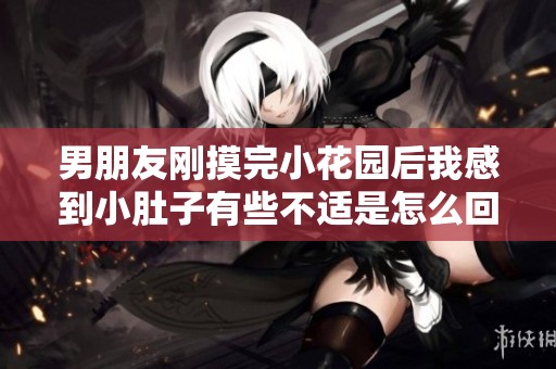 男朋友刚摸完小花园后我感到小肚子有些不适是怎么回事