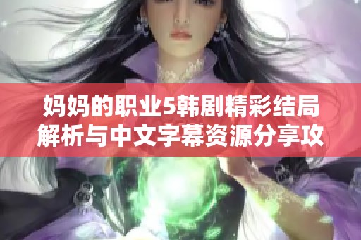 妈妈的职业5韩剧精彩结局解析与中文字幕资源分享攻略