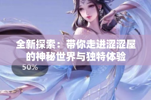 全新探索：带你走进涩涩屋的神秘世界与独特体验